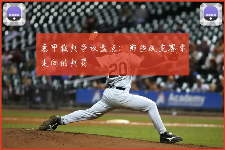意甲裁判争议盘点:那些改变赛季走向的判罚