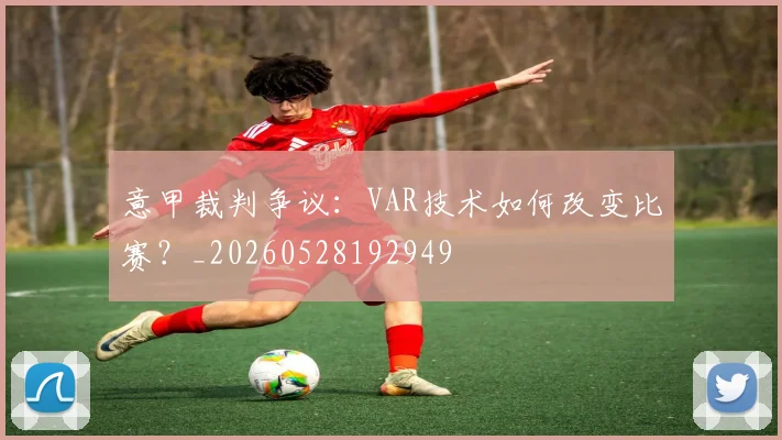 意甲裁判争议：VAR技术如何改变比赛？_20260528192949