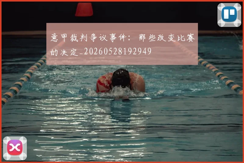 意甲裁判争议事件:那些改变比赛的决定_20260528192949