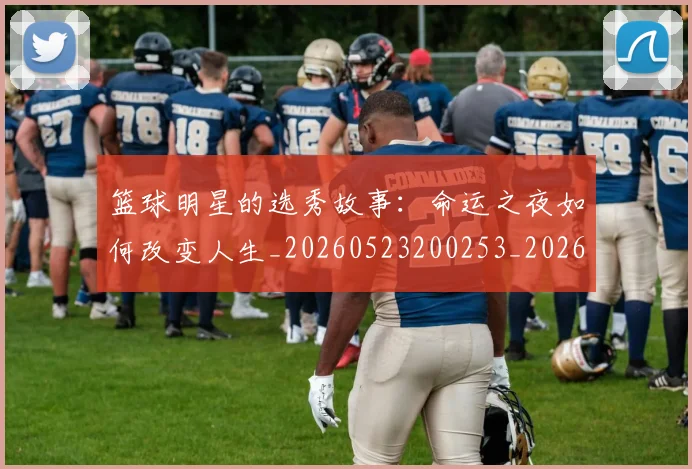 篮球明星的选秀故事：命运之夜如何改变人生_20260523200253_20260610165950