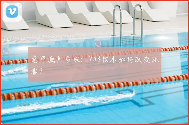 意甲裁判争议:VAR技术如何改变比赛?