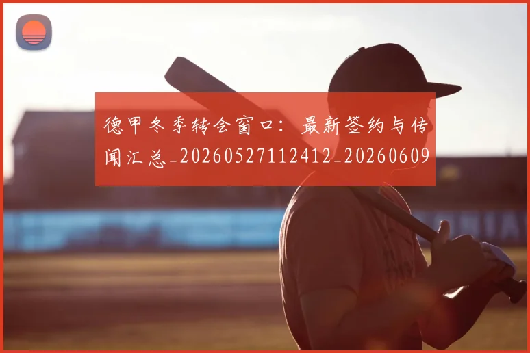 德甲冬季转会窗口:最新签约与传闻汇总_20260527112412_20260609190812