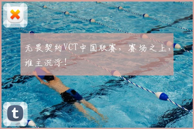 无畏契约VCT中国联赛,赛场之上,谁主沉浮!